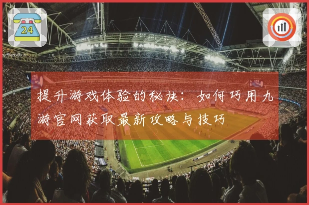提升游戏体验的秘诀：如何巧用九游官网获取最新攻略与技巧
