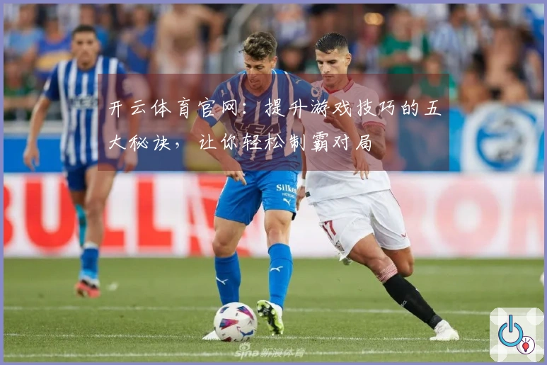 开云体育官网：提升游戏技巧的五大秘诀，让你轻松制霸对局