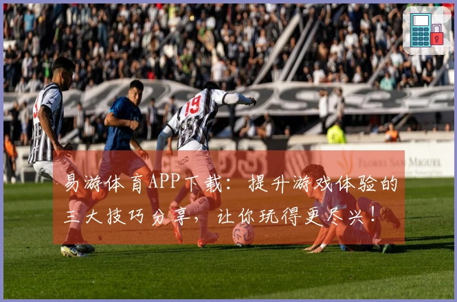易游体育APP下载：提升游戏体验的三大技巧分享，让你玩得更尽兴！