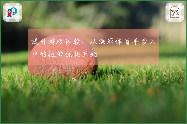 提升游戏体验，从满冠体育平台入口的性能优化开始