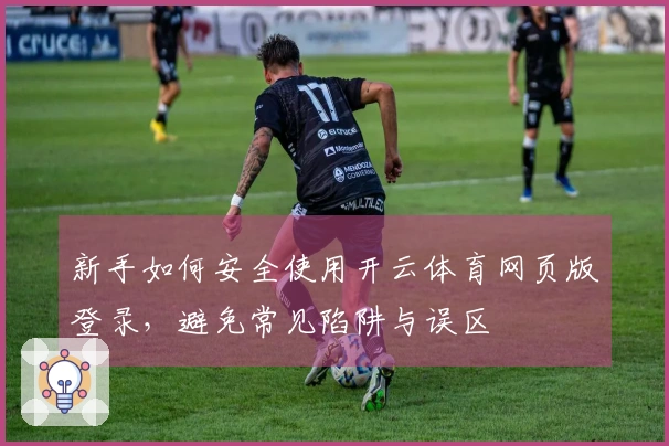 新手如何安全使用开云体育网页版登录，避免常见陷阱与误区