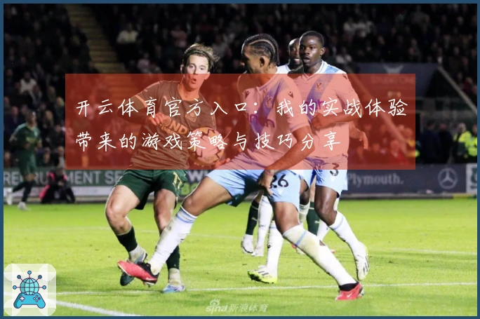 开云体育官方入口：我的实战体验带来的游戏策略与技巧分享