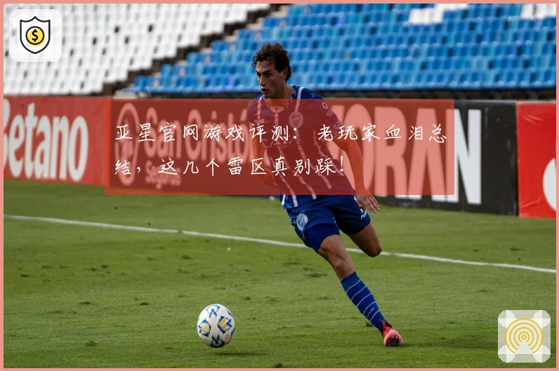 亚星官网游戏评测：老玩家血泪总结，这几个雷区真别踩！