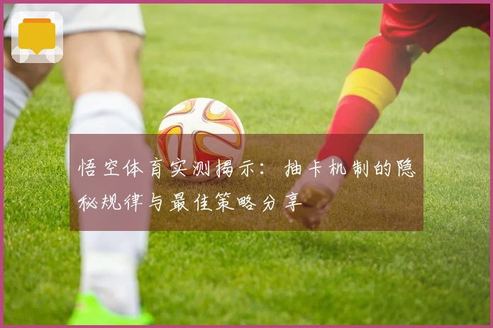 悟空体育实测揭示：抽卡机制的隐秘规律与最佳策略分享