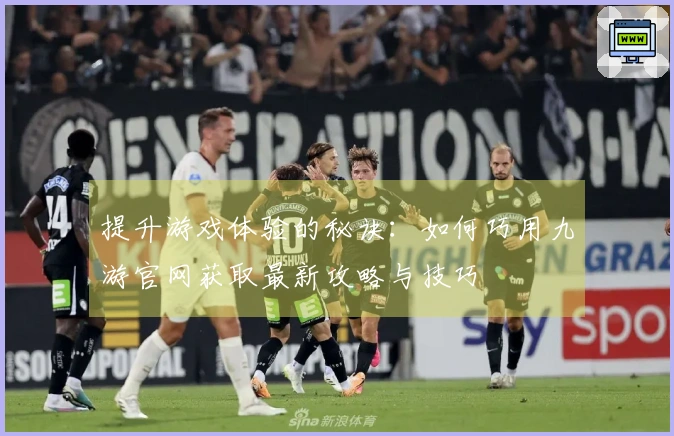 提升游戏体验的秘诀:如何巧用九游官网获取最新攻略与技巧