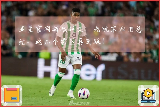 亚星官网游戏评测:老玩家血泪总结,这几个雷区真别踩!