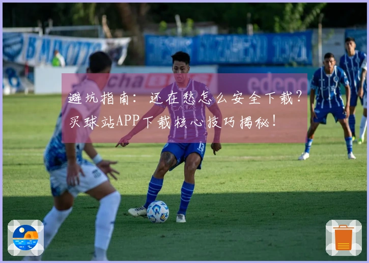 避坑指南：还在愁怎么安全下载？买球站APP下载核心技巧揭秘！