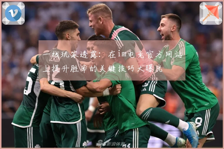 一线玩家透露：在im电竞官方网站上提升胜率的关键技巧大曝光